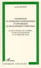 Valorisation du patrimoine gastronomique et dynamiques de développement territorial : le haut plateau de l'Aubrac, le pays de Roquefort et le Périgord Noir - Jacinthe Bessière
