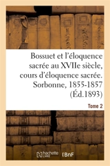 Bossuet et l'éloquence sacrée au XVIIe siècle, cours d'éloquence sacrée. Sorbonne, 1855-1857. Tome 2 - Charles-Emile Freppel