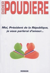 Moi, président de la République, je vous parlerai d'amour... - Didier Poudière