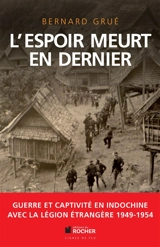 L'espoir meurt en dernier : guerre et captivité en Indochine, 1949-1954 : avec la Légion étrangère - Bernard Grué