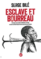 Esclave et bourreau : l'histoire incroyable de Mathieu Léveillé, esclave de Martinique devenu bourreau au Canada : document - Serge Bilé