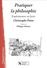 Pratiquer la philosophie : expérimenter au lycée - Christophe Point
