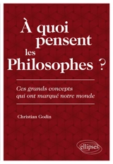 A quoi pensent les philosophes ? : ces grands concepts qui ont marqué notre monde - Christian Godin