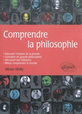Comprendre la philosophie : parcourir l'histoire de la pensée, connaître les grands philosophes, découvrir leur influence, mieux comprendre le monde - Olivier Dhilly