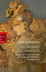 La beauté des mortels : essai sur le monde grec à l'usage des hommes d'aujourd'hui : Homère, Sophocle, Platon, Aristote - Jean Lauxerois