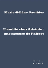 L'amitié chez Aristote : une mesure de l'affect - Marie-Hélène Gauthier