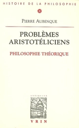 Problèmes aristotéliciens. Vol. 1. Philosophie théorique - Pierre Aubenque