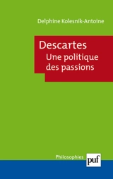 Descartes, une politique des passions - Delphine Antoine-Mahut
