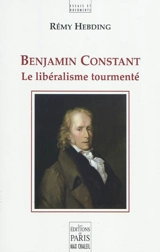 Benjamin Constant : le libéralisme tourmenté - Rémy Hebding