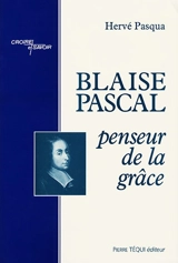 Blaise Pascal, penseur de la grâce - Hervé Pasqua