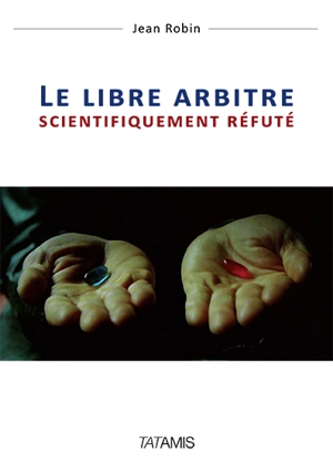 Le libre arbitre scientifiquement réfuté - Jean Robin