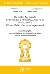 Du Bellay, Les regrets ; Rousseau, Les confessions, livres I à VI ; Nerval, Aurélia ; Césaire, Cahier d'un retour au pays natal : l'autobiographie, l'oeuvre littéraire, ses propriétés, sa valeur, l'oeuvre littéraire et le lecteur