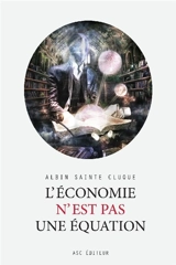 L'économie n'est pas une équation - Albin Sainte-Cluque