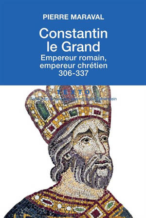 Constantin le Grand : empereur romain, empereur chrétien (306-337) - Pierre Maraval