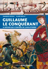 Guillaume le Conquérant : le bâtard qui s'empara de l'Angleterre - François Neveux