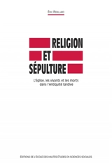 Religion et sépulture : l'Eglise, les vivants et les morts dans l'Antiquité tardive - Eric Rebillard