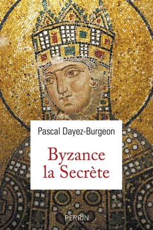 Byzance la secrète - Pascal Dayez-Burgeon