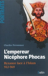 L'empereur Nicéphore Phocas : Byzance face à l'Islam, 912-969 - Charles Personnaz