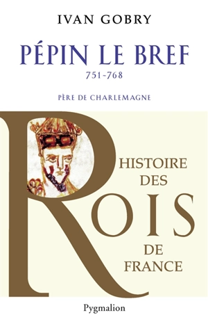 Pépin le Bref, 751-768 : père de Charlemagne - Ivan Gobry