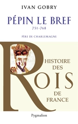 Pépin le Bref, 751-768 : père de Charlemagne - Ivan Gobry