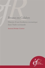 Bruno en Calabre : histoire d'une fondation monastique dans l'Italie normande : S. Maria de Turri et S. Stefano del Bosco - Annick Peters-Custot