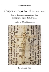 Couper le corps du Christ en deux : sens et fonctions symboliques d'un chirographe figuré du XIIe siècle - Pierre Bureau