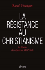 La Résistance au christianisme : les hérésies, des origines au XVIIIe siècle - Raoul Vaneigem