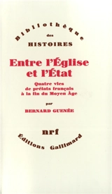 Entre l'Eglise et l'Etat : quatre vies de prélats français à la fin du Moyen Age, XIIe-XVe siècle - Bernard Guenée