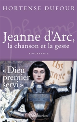 Jeanne d'Arc, 1412-1431 : la chanson et le geste - Hortense Dufour