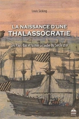 La naissance d'une thalassocratie : les Pays-Bas et la mer à l'aube du Siècle d'or - Louis Sicking