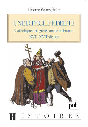 Une difficile fidélité : catholiques malgré le concile en France, XVIe-XVIIe siècles - Thierry Wanegffelen