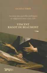 Au coeur des querelles politiques et religieuses sous Louis XIV : Vincent Ragot de Beaumont - Michèle Virol