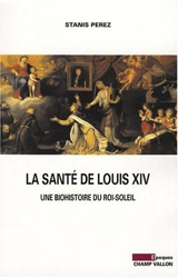 La santé de Louis XIV : une biohistoire du Roi-Soleil - Stanis Perez