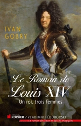 Le roman de Louis XIV : un roi, trois femmes - Ivan Gobry