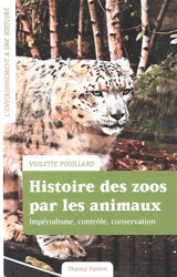 Histoire des zoos par les animaux : impérialisme, contrôle, conservation - Violette Pouillard