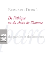 De l'éthique ou Du choix de l'homme : petit traité subversif sur l'homme, ses arrangements avec Dieu, le diable, la vie, la mort, l'avenir - Bernard Debré