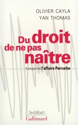 Du droit de ne pas naître : à propos de l'affaire Perruche - Olivier Cayla