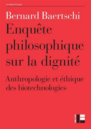 Enquête sur la dignité : l'anthropologie philosophique et l'éthique des biotechnologies - Bernard Baertschi