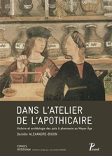 Dans l'atelier de l'apothicaire : histoire et archéologie des pots à pharmacie au Moyen Age - Danièle Alexandre-Bidon