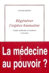L'homme des droits de l'homme. Vol. 4. Régénérer l'espèce humaine : utopie médicale et Lumières : 1750-1850 - Xavier Martin