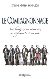 Le compagnonnage : son histoire, ses coutumes, ses réglements et ses rites - Etienne Martin Saint-Léon