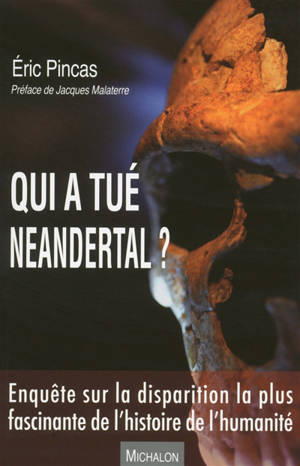 Qui a tué Neandertal ? : enquête sur la disparition la plus fascinante de l'histoire de l'humanité - Eric Pincas