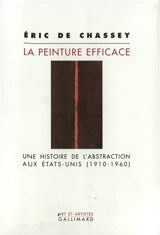 La peinture efficace : une histoire de l'abstraction aux Etats-Unis (1908-1960) - Eric de Chassey