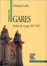 Gares, ateliers du voyage : 1837-1937 - Christiane Scelles