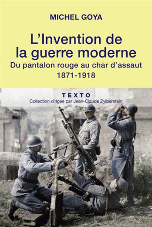 L'invention de la guerre moderne : du pantalon rouge au char d'assaut : 1871-1918 - Michel Goya