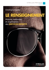 Le renseignement : histoire, méthodes et organisation des services secrets - Christophe Soullez