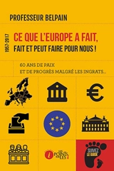 1957-2017, ce que l'Europe a fait, fait et peut faire pour nous ! : soixante ans de paix et de progrès malgré les ingrats... - Professeur Belpain