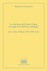 Les chrétiens du Proche-Orient au temps de la Réforme catholique : Syrie, Liban, Palestine, XVIIe-XVIIIe siècles - Bernard Heyberger