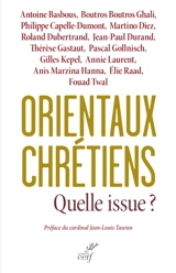 Orientaux chrétiens : quelle issue ? : analyses géopolitiques, témoignages ecclésiaux, décisions politiques