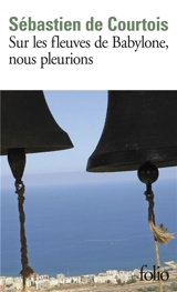 Sur les fleuves de Babylone, nous pleurions : le crépuscule des chrétiens d'Orient - Sébastien de Courtois
